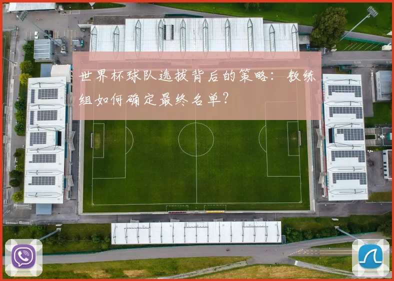 世界杯球队选拔背后的策略:教练组如何确定最终名单?
