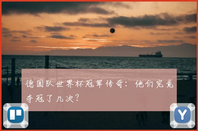 德国队世界杯冠军传奇:他们究竟夺冠了几次?