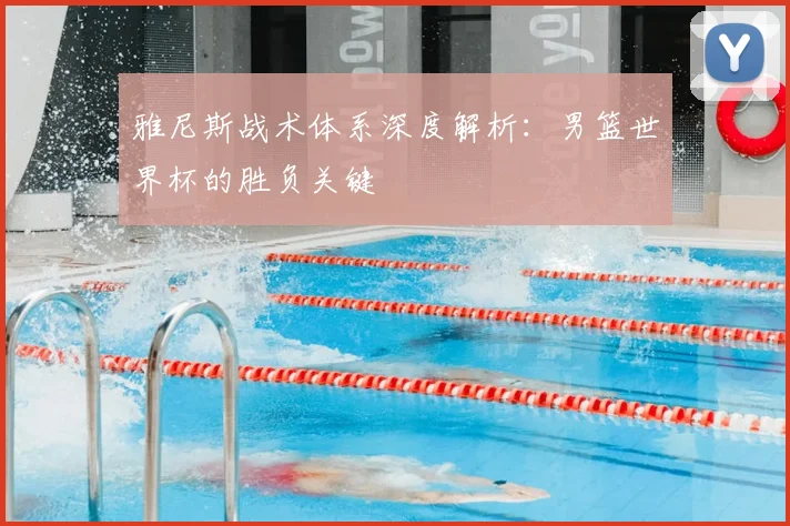 雅尼斯战术体系深度解析：男篮世界杯的胜负关键