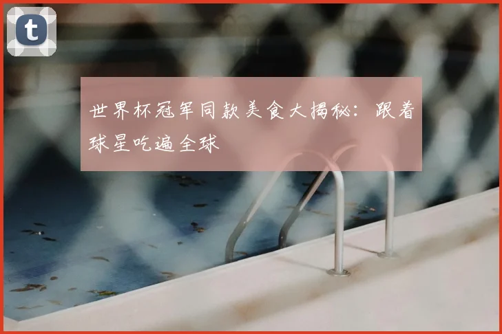 世界杯冠军同款美食大揭秘:跟着球星吃遍全球