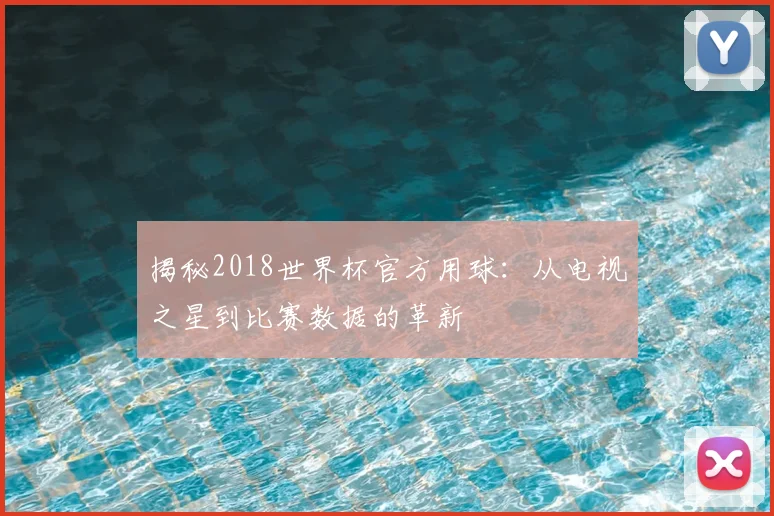 揭秘2018世界杯官方用球：从电视之星到比赛数据的革新