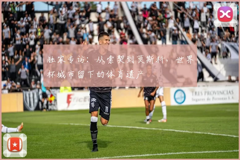 独家专访:从索契到莫斯科,世界杯城市留下的体育遗产
