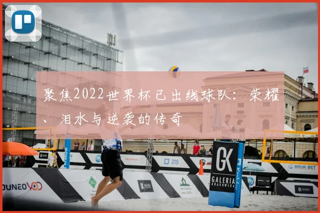 聚焦2022世界杯已出线球队：荣耀、泪水与逆袭的传奇