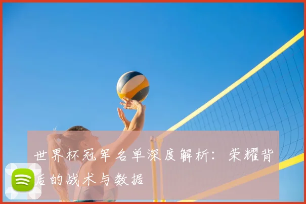 世界杯冠军名单深度解析:荣耀背后的战术与数据