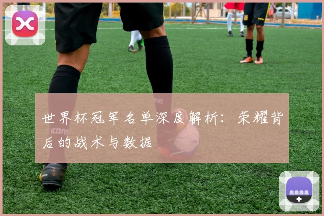 世界杯冠军名单深度解析:荣耀背后的战术与数据