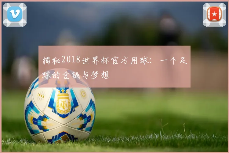揭秘2018世界杯官方用球：一个足球的金钱与梦想