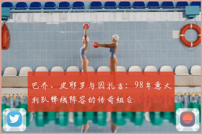 巴乔、皮耶罗与因扎吉:98年意大利队锋线阵容的传奇组合