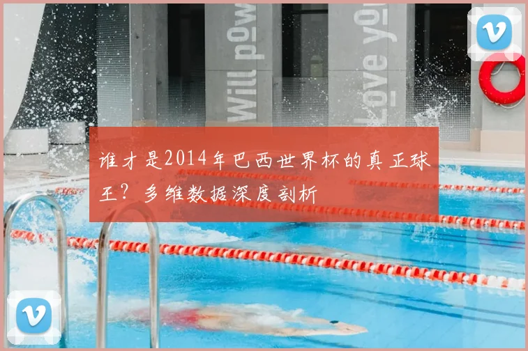 谁才是2014年巴西世界杯的真正球王?多维数据深度剖析