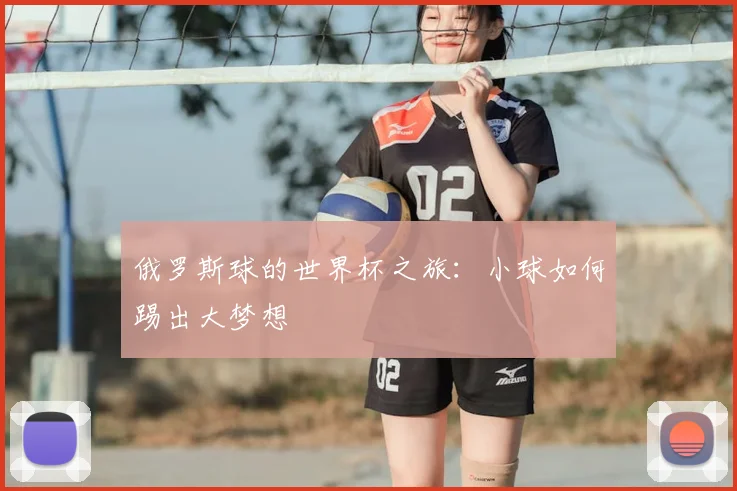 俄罗斯球的世界杯之旅:小球如何踢出大梦想