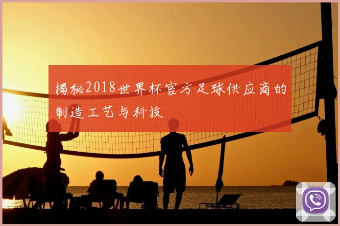 揭秘2018世界杯官方足球供应商的制造工艺与科技