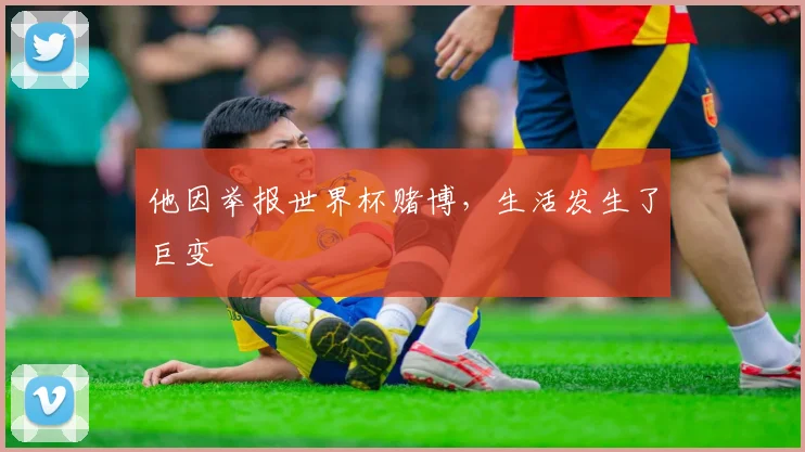他因举报世界杯赌博,生活发生了巨变