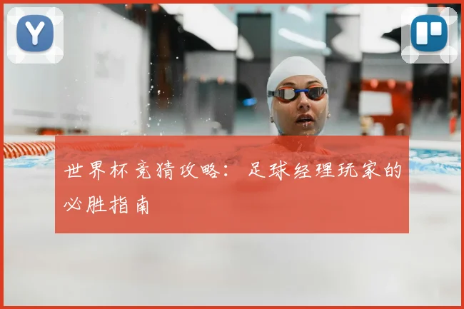 世界杯竞猜攻略:足球经理玩家的必胜指南