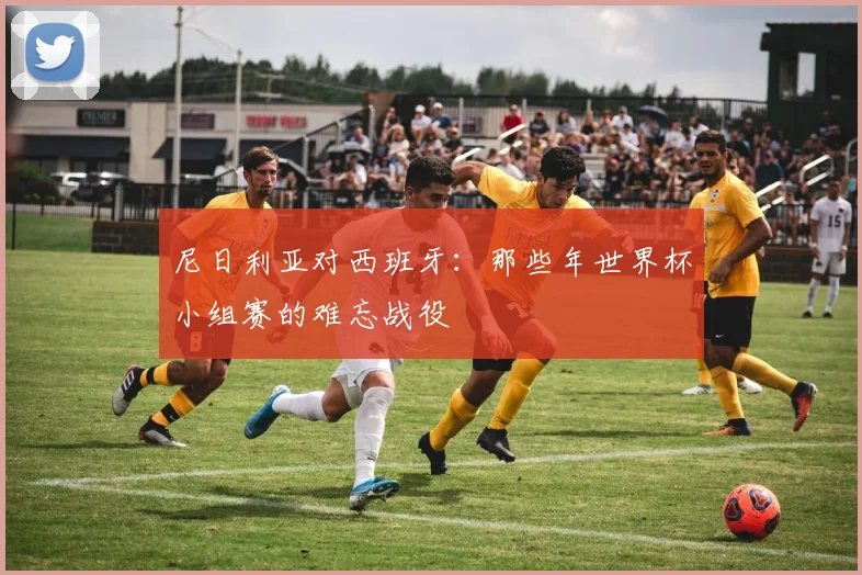 尼日利亚对西班牙：那些年世界杯小组赛的难忘战役