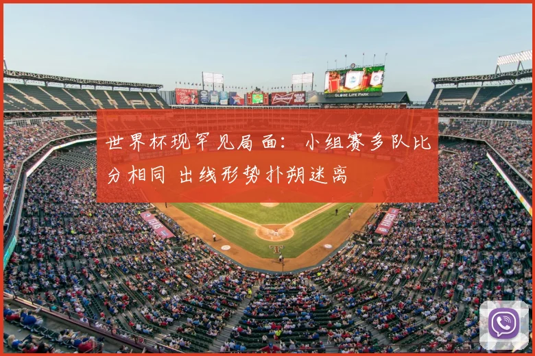 世界杯现罕见局面：小组赛多队比分相同 出线形势扑朔迷离