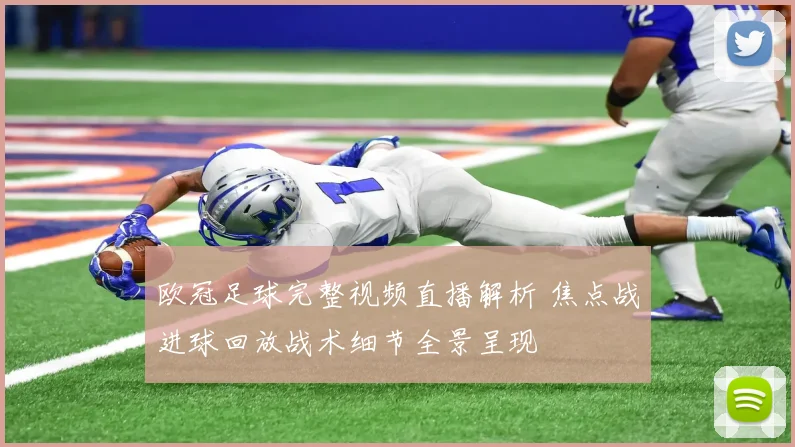 欧冠足球完整视频直播解析 焦点战进球回放战术细节全景呈现