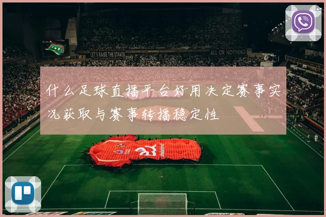 什么足球直播平台好用决定赛事实况获取与赛事转播稳定性