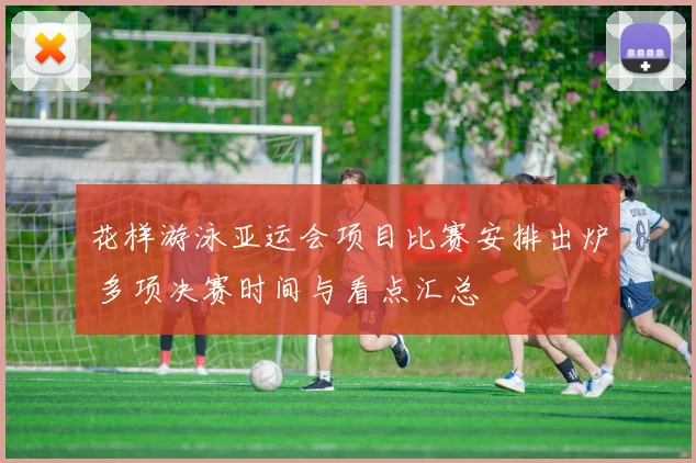 花样游泳亚运会项目比赛安排出炉 多项决赛时间与看点汇总