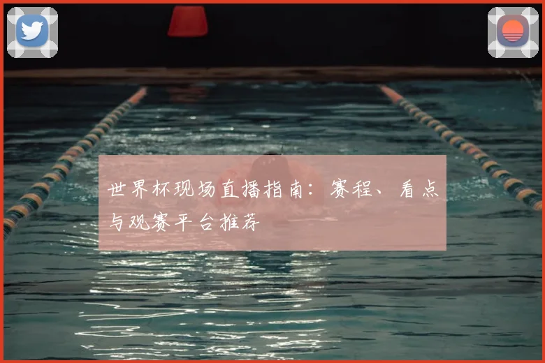 世界杯现场直播指南：赛程、看点与观赛平台推荐