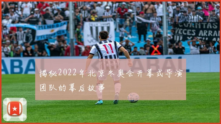 揭秘2022年北京冬奥会开幕式导演团队的幕后故事