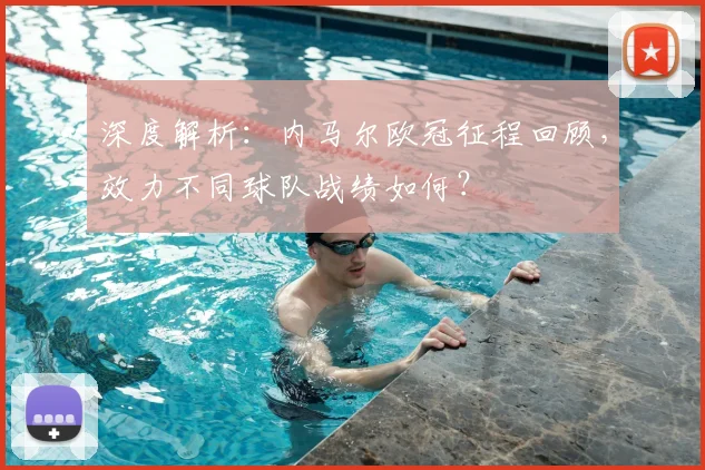 深度解析：内马尔欧冠征程回顾，效力不同球队战绩如何？