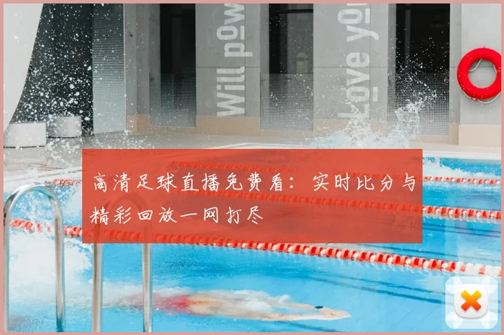 高清足球直播免费看:实时比分与精彩回放一网打尽