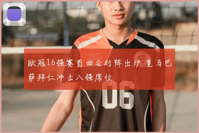 欧冠16强赛首回合对阵出炉 皇马巴萨拜仁冲击八强席位