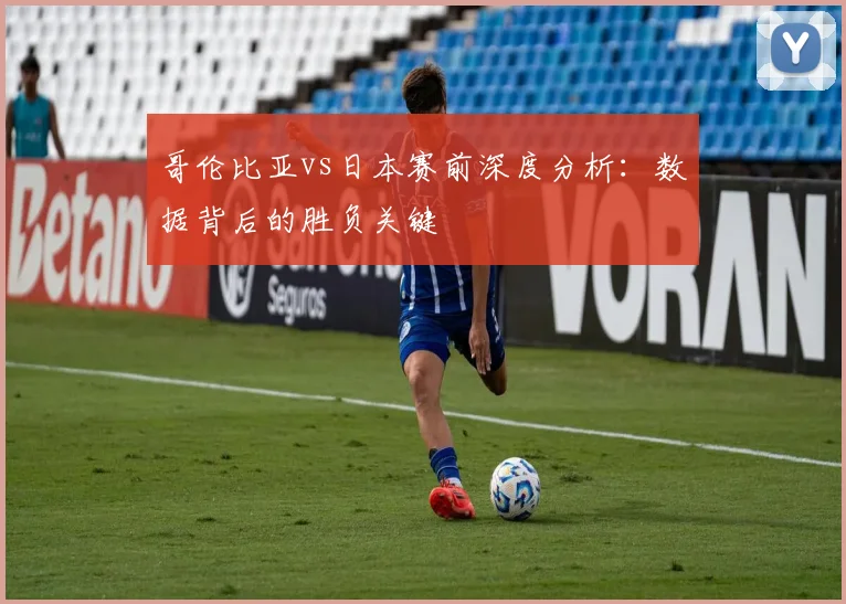 哥伦比亚vs日本赛前深度分析：数据背后的胜负关键