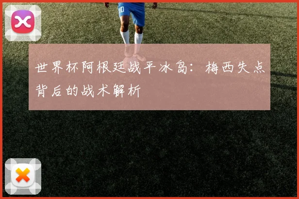 世界杯阿根廷战平冰岛：梅西失点背后的战术解析