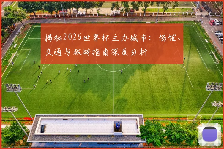 揭秘2026世界杯主办城市：场馆、交通与旅游指南深度分析